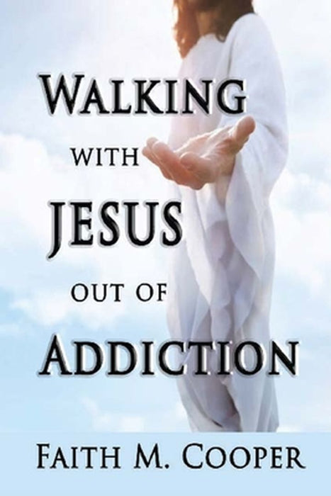 Walking with Jesus Out of Addiction by Faith Cooper