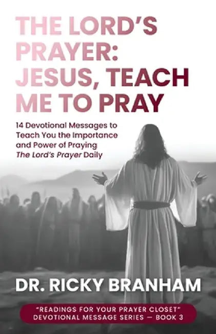 The Lord's Prayer: Jesus, Teach Me to Pray by Ricky Branham