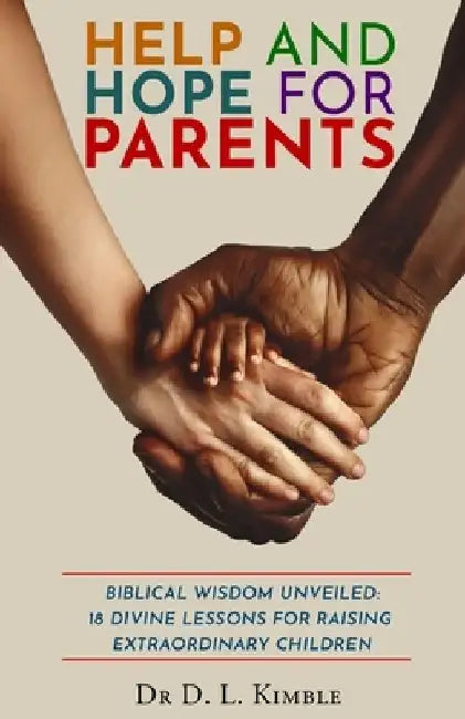 Help and Hope for Parents: Biblical Wisdom Unveiled: 18 Divine Lessons for Raising Extraordinary Children by D. L. Kimble
