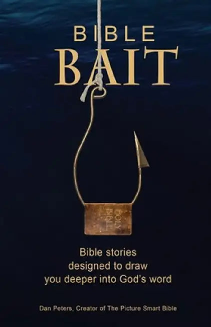 Bible BAIT: Bible Stories Designed to Draw You Deeper into God's Word by Dan Peters