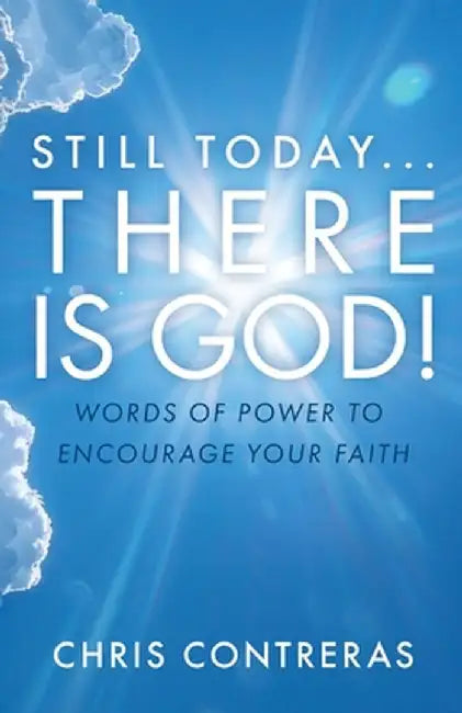 Still Today...There Is God!: Words of Power to Encourage Your Faith by Chris Contreras