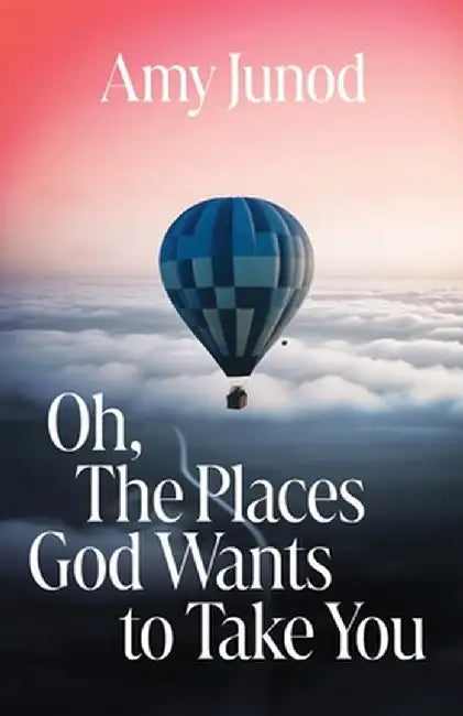 Oh, the Places God Wants to Take You by Amy Junod