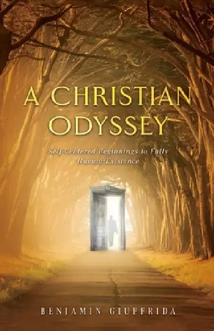 A Christian Odyssey: Self-Centered Beginnings to Fully Human Existence by Benjamin Giuffrida
