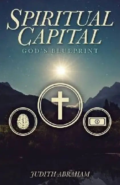 Spiritual Capital: God's Blueprint by Judith Abraham