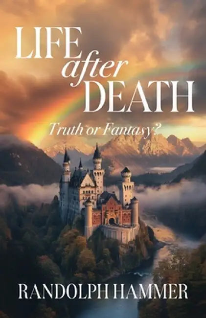 Life After Death: True or Fantasy? by Randolph Hammer
