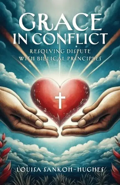 Grace in Conflict: Resolving Dispute with Biblical Principles by Louisa Sankoh-Hughes
