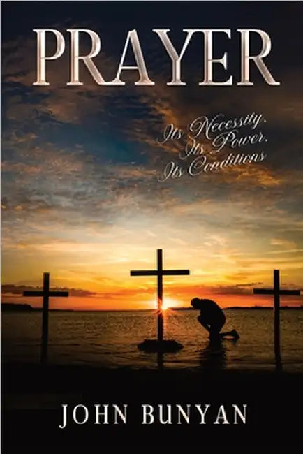 Prayer: Its Necessity, Its Power, Its Conditions by Bunyan, John