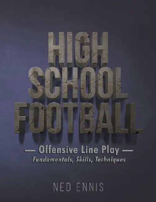 High School Football: Offensive Line Play - Fundamentals, Skills, Techniques by Ned Ennis