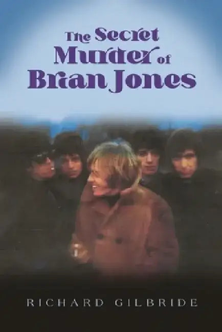 The Secret Murder of Brian Jones by Richard Gilbride