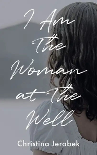 I Am The Woman at The Well by Christina Jerabek