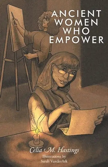 Ancient Women Who Empower by Celia M. Hastings