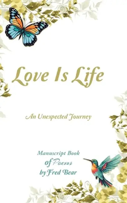 Love Is Life MANUSCRIPT BOOK of Poems: An Unexpected Journey by Fred Bear
