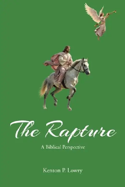 The Rapture: A Biblical Perspective by Kenton P. Lowry