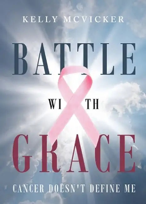 Battle With Grace: Cancer Doesn't Define Me by Kelly McVicker