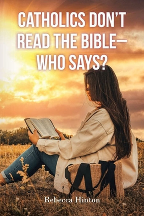 Catholics Don't Read the Bible - Who Says? by Rebecca Hinton