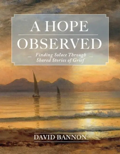 A Hope Observed: Finding Solace Through Shared Stories of Grief by David Bannon