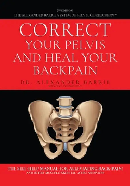 Correct Your Pelvis and Heal Your Back-pain: The Self-Help Manual for Alleviating Back-Pain and Other Musculo-Skeletal Aches and Pains by Alexander Barrie