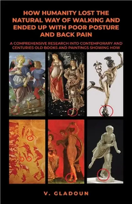 How Humanity Lost the Natural Way of Walking and Ended Up with Poor Posture and Back Pain: A Comprehensive Research into Contemporary and Centuries Ol by Vlad Gladoun