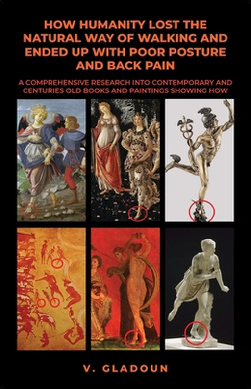 How Humanity Lost the Natural Way of Walking and Ended Up with Poor Posture and Back Pain: A Comprehensive Research into Contemporary and Centuries Ol by Vlad Gladoun