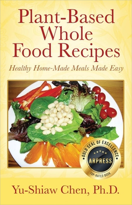 Plant-Based Whole Food Recipes Healthy Homemade Meals Made Easy by Ph. D. Yu-Shiaw Chen