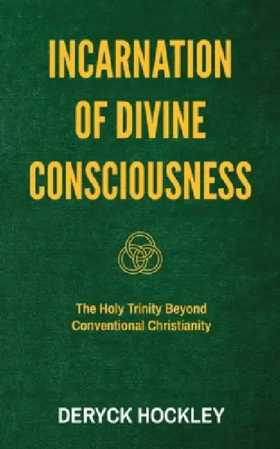 Incarnation of Divine Consciousness: The Holy Trinity Beyond Conventional Christianity by Deryck Hockley