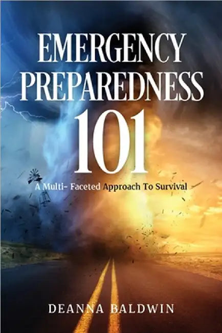 Emergency Preparedness 101: A Multi- Faceted Approach To Survival by Deanna Baldwin