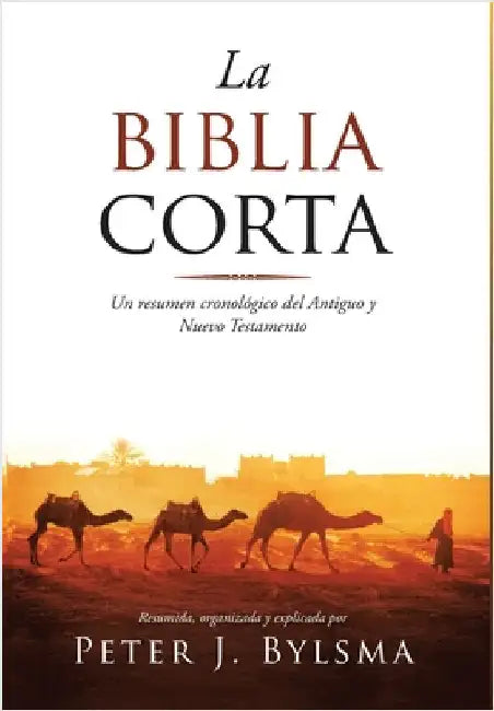 La Biblia Corta: Un resumen cronológico del Antiguo y Nuevo Testamento by Bylsma, Peter J.