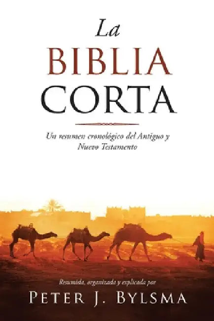 La Biblia Corta: Un resumen cronológico del Antiguo y Nuevo Testamento by Peter J. Bylsma