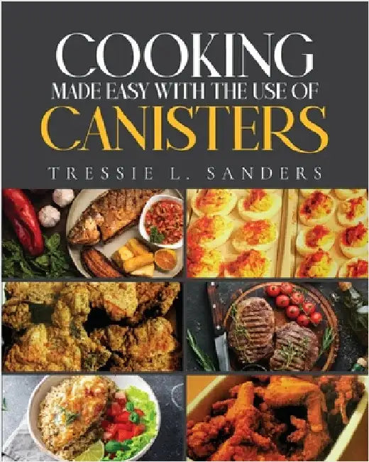 Cooking Made Easy With the Use of Canisters by Tressie L. Sanders
