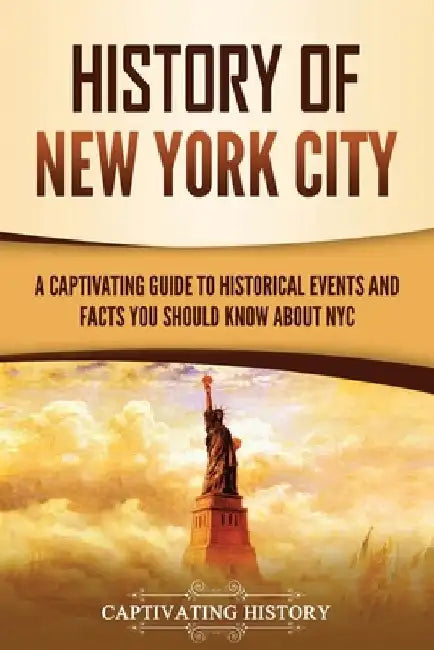 History of New York City: A Captivating Guide to Historical Events and Facts You Should Know About NYC by Captivating History