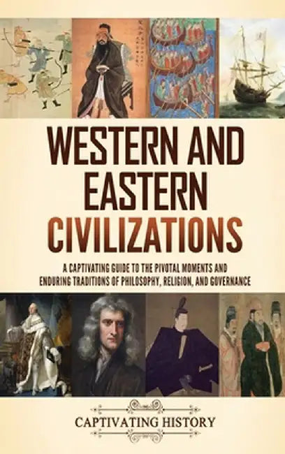 Western and Eastern Civilizations: A Captivating Guide to the Pivotal Moments and Enduring Traditions of Philosophy, Religion, and Governance by Captivating History