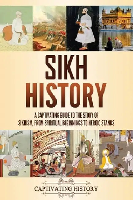 Sikh History: A Captivating Guide to the Story of Sikhism, From Spiritual Beginnings to Heroic Stands by Captivating History