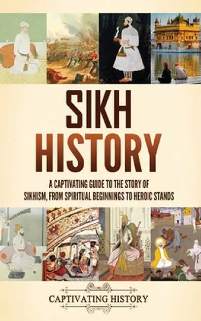 Sikh History: A Captivating Guide to the Story of Sikhism, From Spiritual Beginnings to Heroic Stands by Captivating History