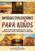 Antiguas Civilizaciones para Niños: Una guía fascinante sobre Mesopotamia, Egipto, la Antigua Civilización China, los mayas, la Antigua Grecia y la An by History, Captivating