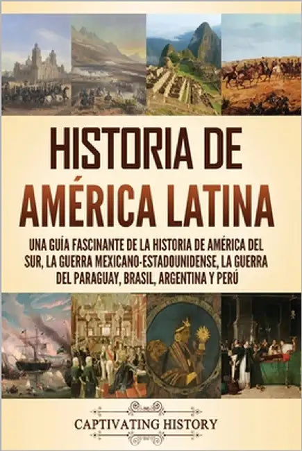 Historia de América Latina: Una guía fascinante de la historia de América del Sur, la guerra mexicano-estadounidense, la guerra del Paraguay, Bras by History, Captivating