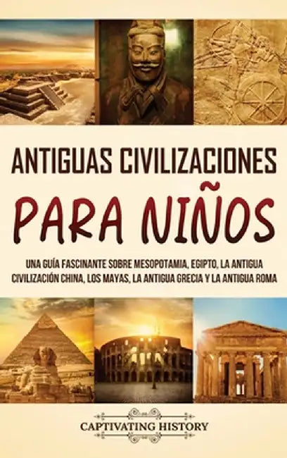 Antiguas Civilizaciones para Niños: Una guía fascinante sobre Mesopotamia, Egipto, la Antigua Civilización China, los mayas, la Antigua Grecia y la An by Captivating History