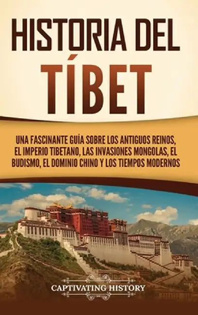 Historia del Tíbet: Una fascinante guía sobre los antiguos reinos, el Imperio tibetano, las invasiones mongolas, el budismo, el dominio ch by Captivating History