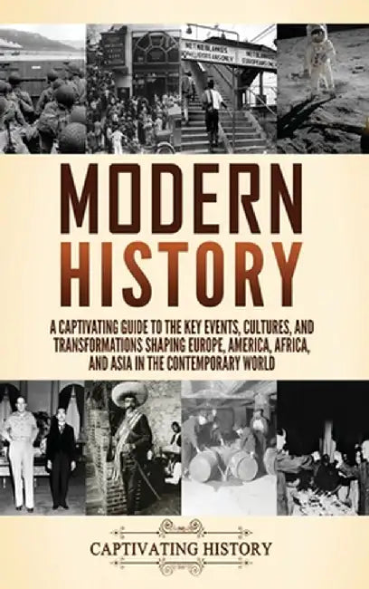 Modern History: A Captivating Guide to the Key Events, Cultures, and Transformations Shaping Europe, America, Africa, and Asia in the by Captivating History
