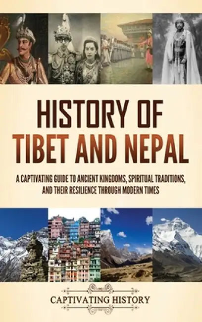 History of Tibet and Nepal: A Captivating Guide to Ancient Kingdoms, Spiritual Traditions, and Their Resilience Through Modern Times by Captivating History