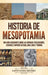 Historia de Mesopotamia: Una guía fascinante sobre las antiguas civilizaciones, ciudades e imperios de Iraq, Irán, Siria y Turquía by Captivating History