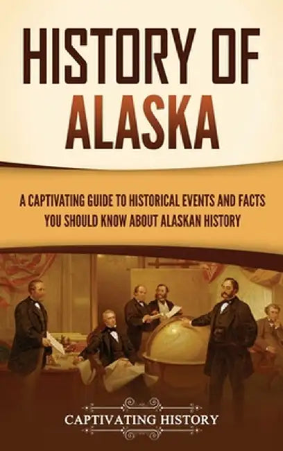 History of Alaska: A Captivating Guide to Historical Events and Facts You Should Know About Alaskan History by Captivating History