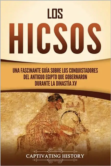 Los hicsos: Una fascinante guía sobre los conquistadores del antiguo Egipto que gobernaron durante la dinastía XV by History, Captivating