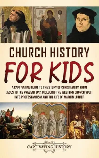Church History for Kids: A Captivating Guide to the Story of Christianity, from Jesus to the Present Day, Including the Western Church Split into Prot by Captivating History