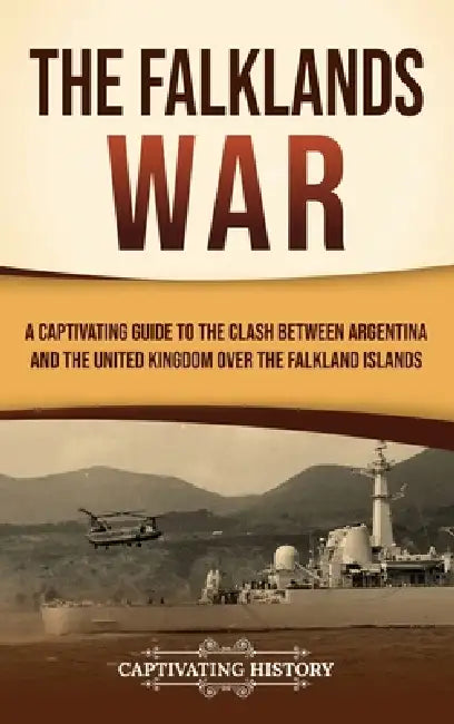 The Falklands War: A Captivating Guide to the Clash Between Argentina and the United Kingdom Over the Falkland Islands by Captivating History