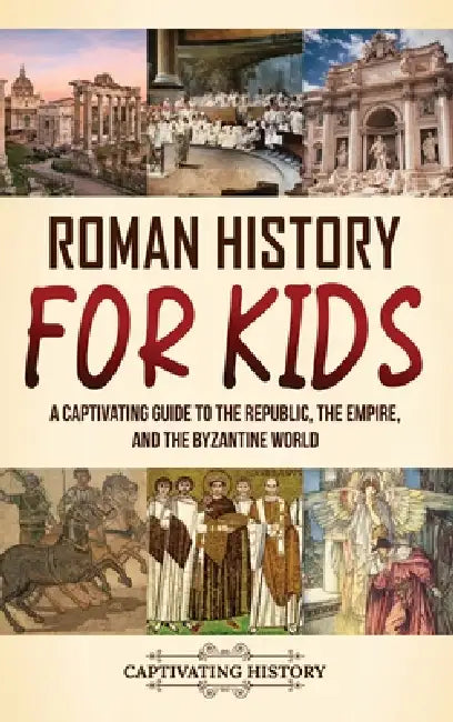 Roman History for Kids: A Captivating Guide to the Republic, the Empire, and the Byzantine World by Captivating History