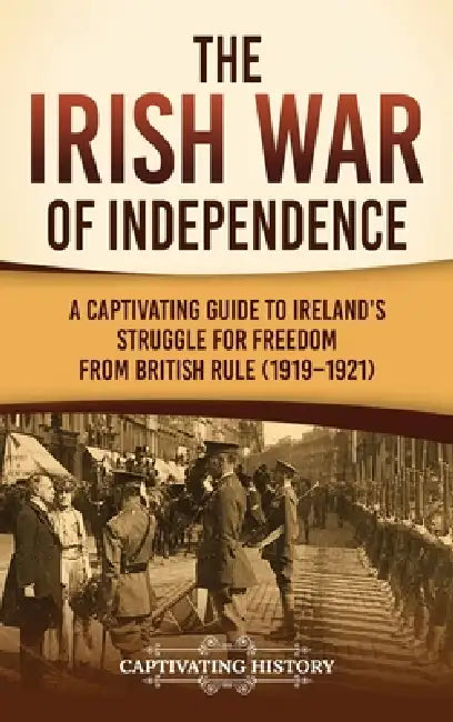 The Irish War of Independence: A Captivating Guide to Ireland's Struggle for Freedom from British Rule (1919-1921) by Captivating History