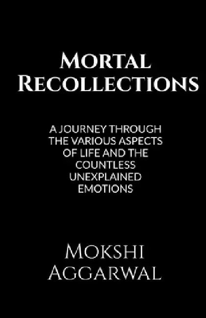 Mortal Recollections: A journey through the various aspects of life and the countless unexplained emotions. by Mokshi Aggarwal