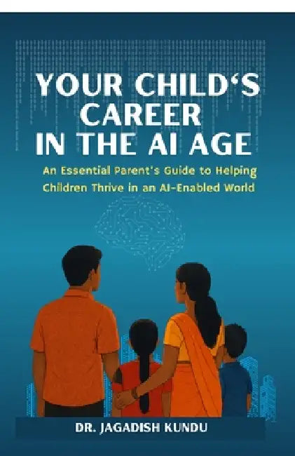 Your Child's Career in the AI Age: An Essential Parent's Guide to Helping Children Thrive in an AI-Enabled World by Dr Jagadish Kundu