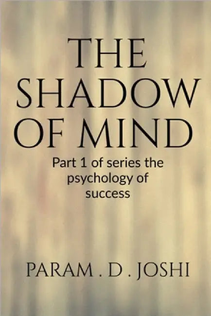 The Shadow of Mind: Part 1 of series the psychology of successe: Part 1 of series the psychology of success by Param D Joshi