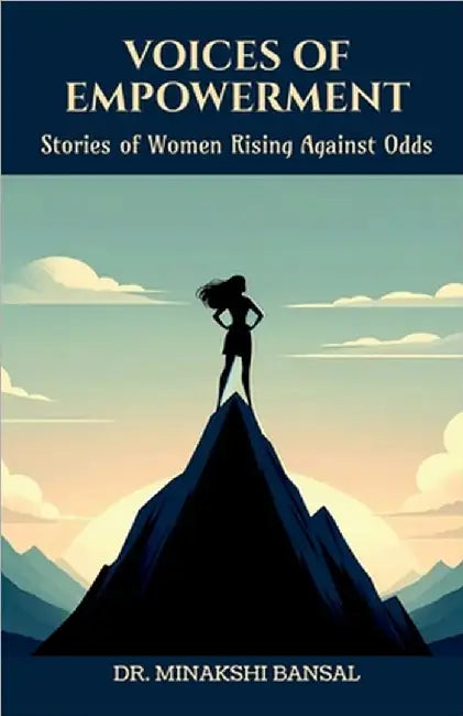 Voices of Empowerment: Stories of Women Rising Against Odds by Dr Minakshi Bansal